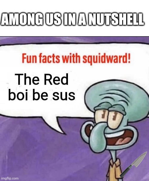 Fun Facts with Squidward | AMONG US IN A NUTSHELL; The Red boi be sus | image tagged in fun facts with squidward | made w/ Imgflip meme maker