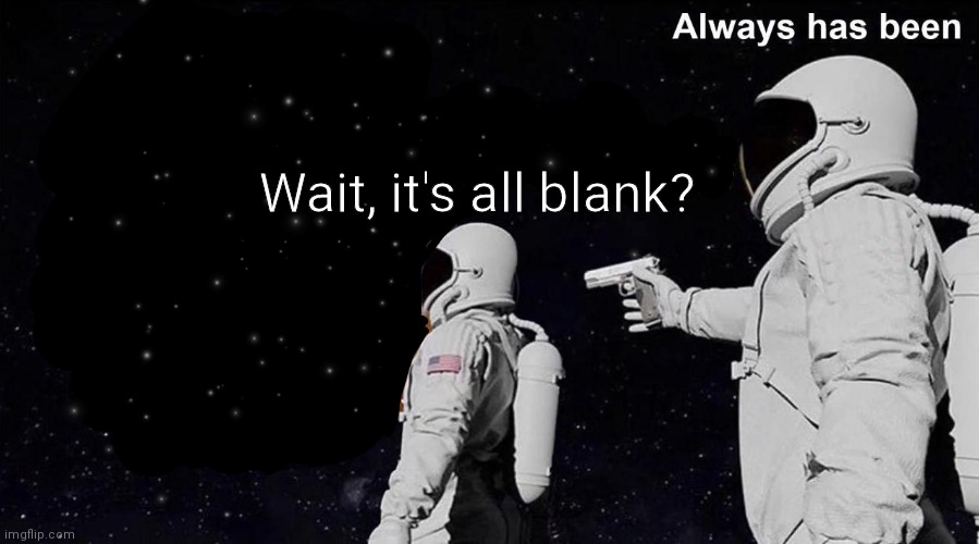 Always Has Been | Wait, it's all blank? | image tagged in always has been | made w/ Imgflip meme maker