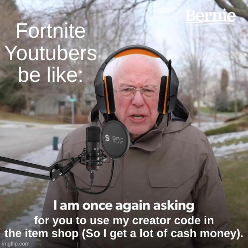 Ever since they brought it out, they've never stopped asking... | Fortnite Youtubers be like:; for you to use my creator code in the item shop (So I get a lot of cash money). | image tagged in memes,bernie i am once again asking for your support,fortnite,so true memes,lol | made w/ Imgflip meme maker