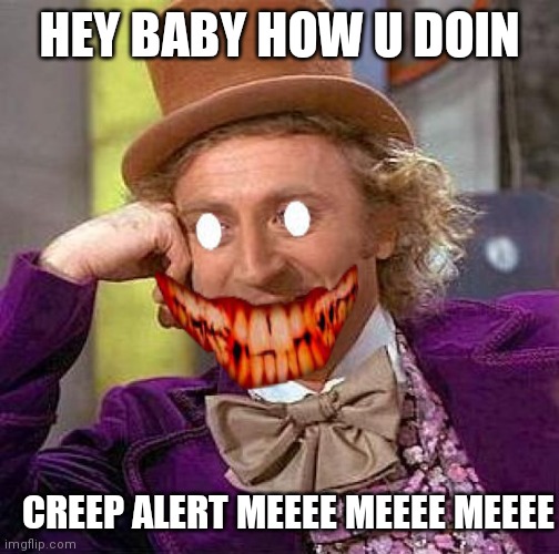 How u doin | HEY BABY HOW U DOIN; CREEP ALERT MEEEE MEEEE MEEEE | image tagged in memes,creepy condescending wonka | made w/ Imgflip meme maker
