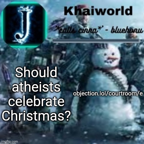 khaiworld template V5 Christmas edition | Should atheists celebrate Christmas? objection.lol/courtroom/e | image tagged in khaiworld template v5 christmas edition | made w/ Imgflip meme maker
