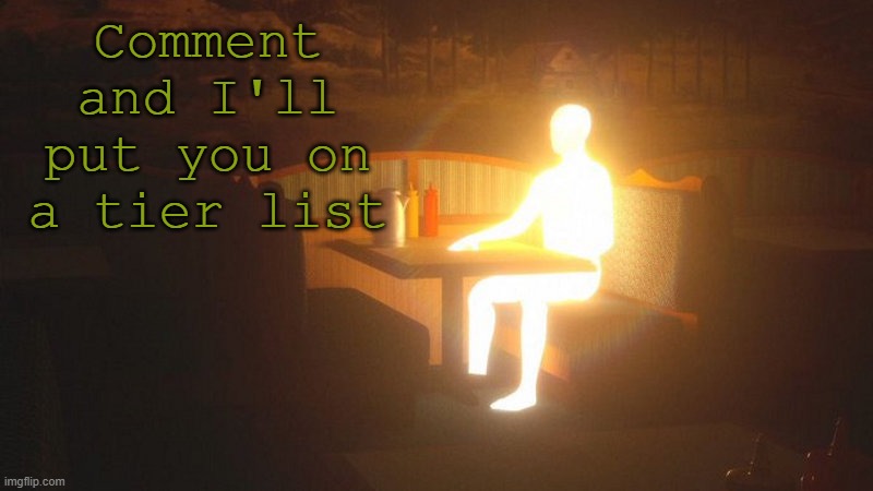 q | Comment and I'll put you on a tier list | image tagged in glowing guy | made w/ Imgflip meme maker