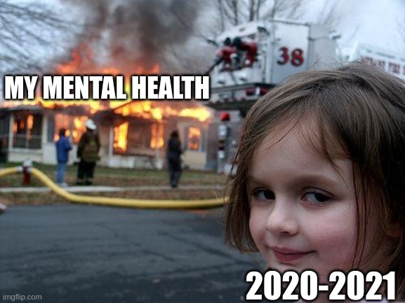 Disaster Girl Meme | MY MENTAL HEALTH; 2020-2021 | image tagged in memes,disaster girl | made w/ Imgflip meme maker