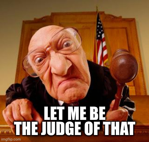 Mean Judge | LET ME BE THE JUDGE OF THAT | image tagged in mean judge | made w/ Imgflip meme maker