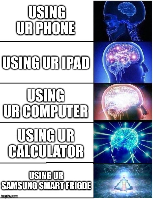 Expanding Brain 5 Panel | USING UR PHONE; USING UR IPAD; USING UR COMPUTER; USING UR CALCULATOR; USING UR SAMSUNG SMART FRIGDE | image tagged in why is the fbi here,samsung | made w/ Imgflip meme maker
