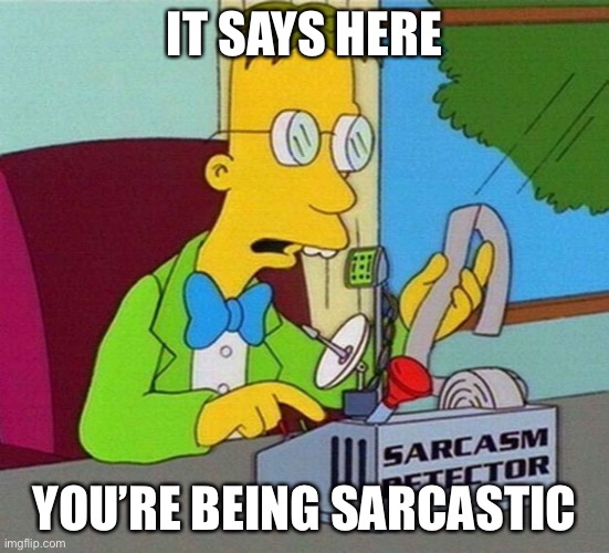 Sarcasm Detector | IT SAYS HERE YOU’RE BEING SARCASTIC | image tagged in sarcasm detector | made w/ Imgflip meme maker