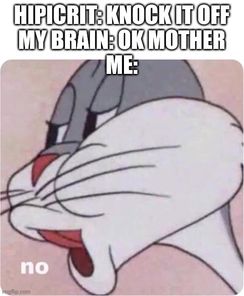 Bugs Bunny No | HIPICRIT: KNOCK IT OFF
MY BRAIN: OK MOTHER
ME: | image tagged in bugs bunny no | made w/ Imgflip meme maker