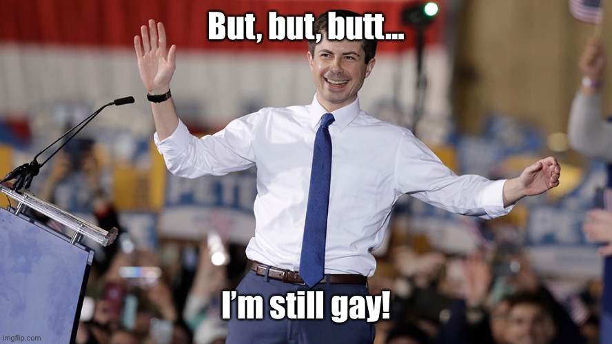 Pete Buttigieg | But, but, butt… I’m still gay! | image tagged in pete buttigieg | made w/ Imgflip meme maker