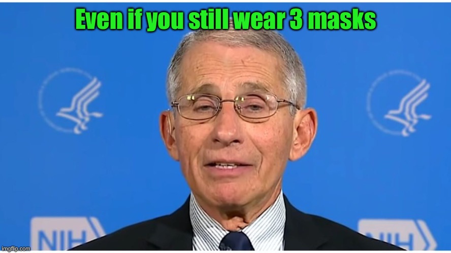 Dr Fauci | Even if you still wear 3 masks | image tagged in dr fauci | made w/ Imgflip meme maker