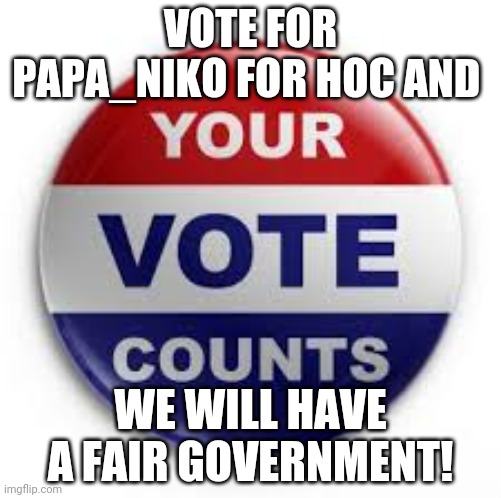 Vote | VOTE FOR PAPA_NIKO FOR HOC AND; WE WILL HAVE A FAIR GOVERNMENT! | image tagged in vote | made w/ Imgflip meme maker