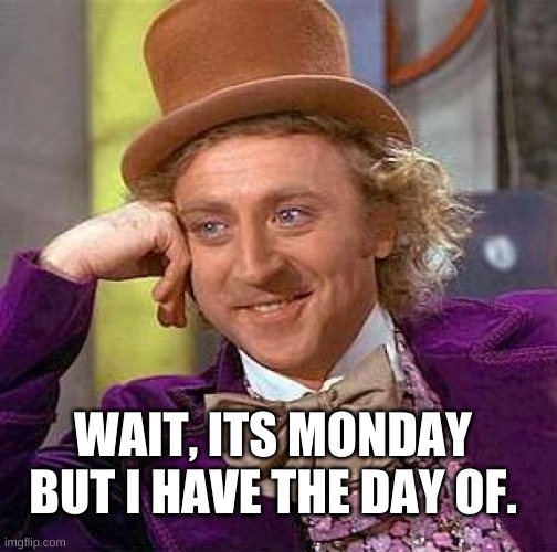 monday meme | WAIT, ITS MONDAY BUT I HAVE THE DAY OF. | image tagged in memes,creepy condescending wonka | made w/ Imgflip meme maker