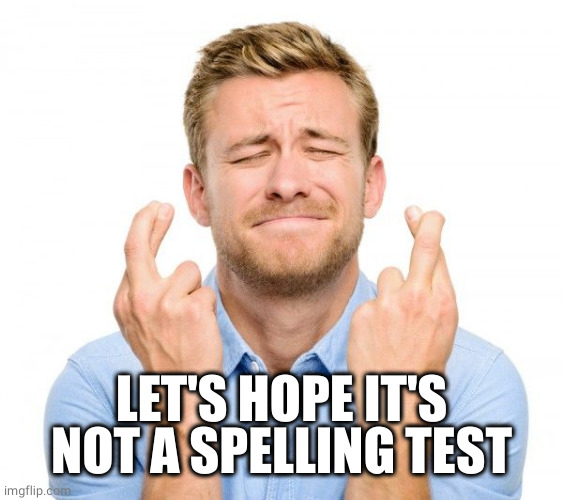 Crossed fingers | LET'S HOPE IT'S NOT A SPELLING TEST | image tagged in crossed fingers | made w/ Imgflip meme maker