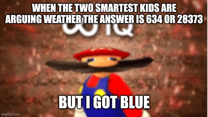 Infinite IQ | WHEN THE TWO SMARTEST KIDS ARE ARGUING WEATHER THE ANSWER IS 634 OR 28373; BUT I GOT BLUE | image tagged in infinite iq | made w/ Imgflip meme maker