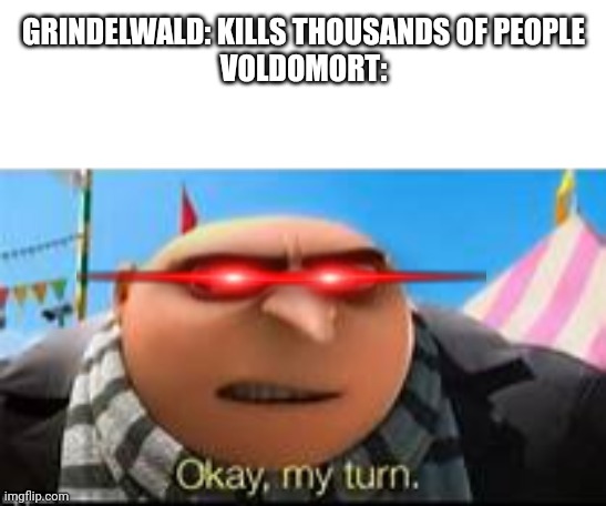 Gru ok my turn | GRINDELWALD: KILLS THOUSANDS OF PEOPLE
VOLDOMORT: | image tagged in gru ok my turn | made w/ Imgflip meme maker