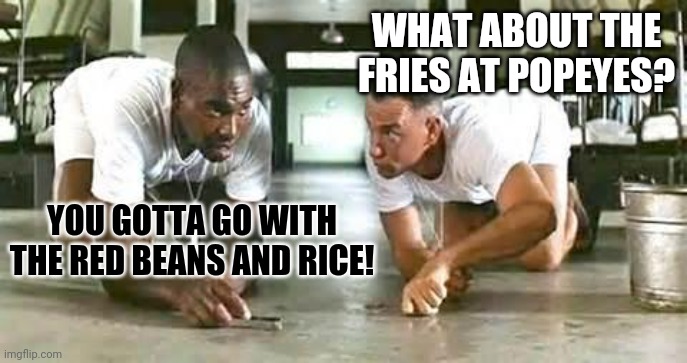 bubba gump shrimp | WHAT ABOUT THE FRIES AT POPEYES? YOU GOTTA GO WITH THE RED BEANS AND RICE! | image tagged in bubba gump shrimp | made w/ Imgflip meme maker