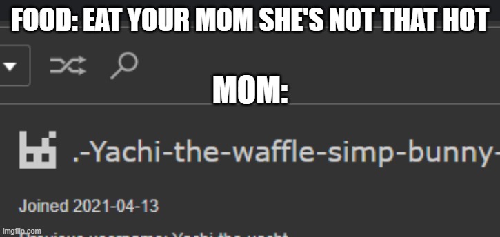 based off some memes i watched on YT (Simp) | FOOD: EAT YOUR MOM SHE'S NOT THAT HOT; MOM: | made w/ Imgflip meme maker