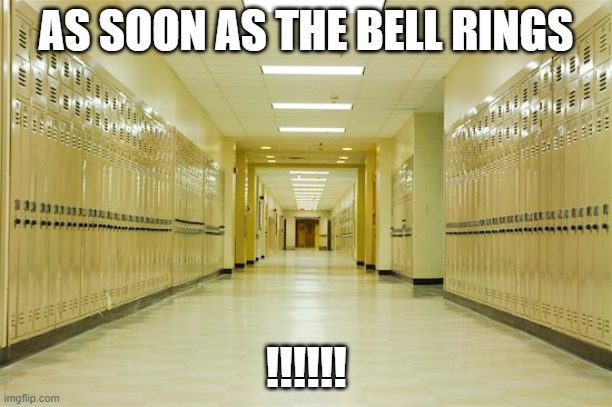 High school hallway  | AS SOON AS THE BELL RINGS; !!!!!! | image tagged in high school hallway | made w/ Imgflip meme maker