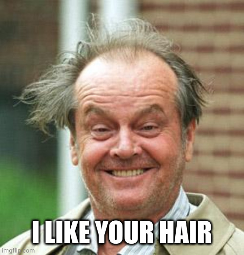 Jack Nicholson Crazy Hair | I LIKE YOUR HAIR | image tagged in jack nicholson crazy hair | made w/ Imgflip meme maker