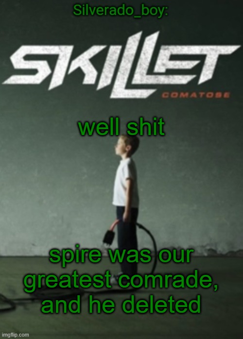 *wants to cry but doesnt* | well shit; spire was our greatest comrade, and he deleted | image tagged in silverado_boy's skillet temp | made w/ Imgflip meme maker