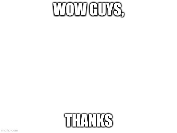 Spire deleted because of you, all the color in my rainbow is gone | WOW GUYS, THANKS | image tagged in blank white template | made w/ Imgflip meme maker