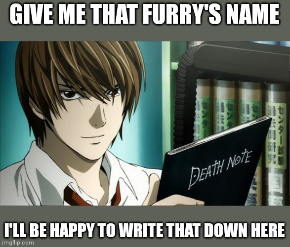 Death Note | GIVE ME THAT FURRY'S NAME I'LL BE HAPPY TO WRITE THAT DOWN HERE | image tagged in death note | made w/ Imgflip meme maker