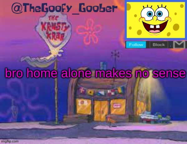 TheGoofy_Goober's announcement template | bro home alone makes no sense | image tagged in thegoofy_goober's announcement template | made w/ Imgflip meme maker