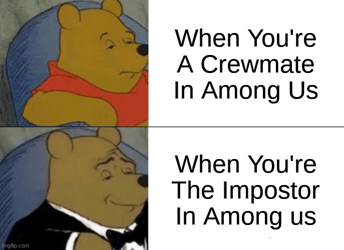 Tuxedo Winnie The Pooh Meme | When You're A Crewmate In Among Us; When You're The Impostor In Among us | image tagged in memes,tuxedo winnie the pooh | made w/ Imgflip meme maker