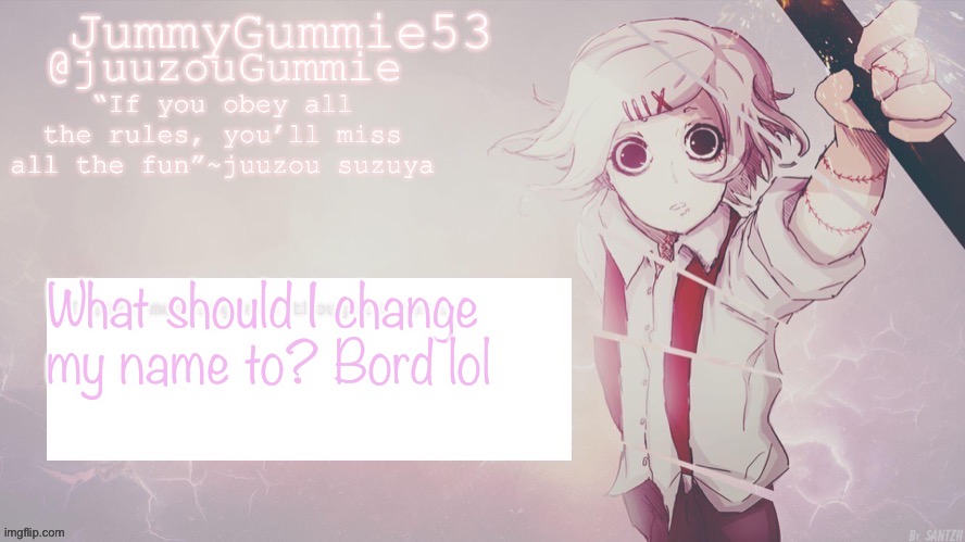 JummyGummie53 Juuzou template! Thx Nez! | What should I change my name to? Bord lol | image tagged in jummygummie53 juuzou template thx nez | made w/ Imgflip meme maker