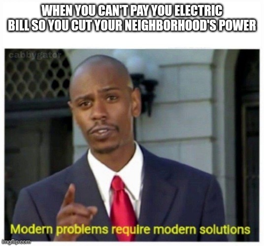 No just don't get caught | WHEN YOU CAN'T PAY YOU ELECTRIC BILL SO YOU CUT YOUR NEIGHBORHOOD'S POWER | image tagged in modern problems | made w/ Imgflip meme maker
