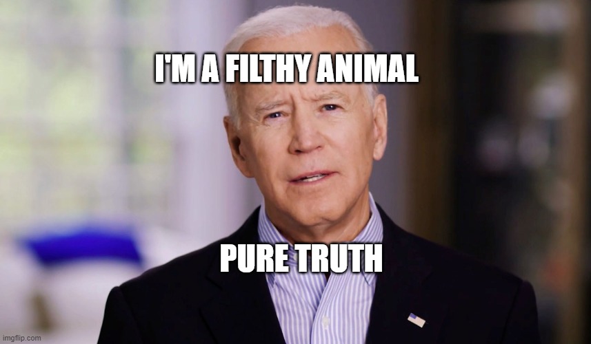 Joe Biden 2020 | I'M A FILTHY ANIMAL; PURE TRUTH | image tagged in joe biden 2020 | made w/ Imgflip meme maker
