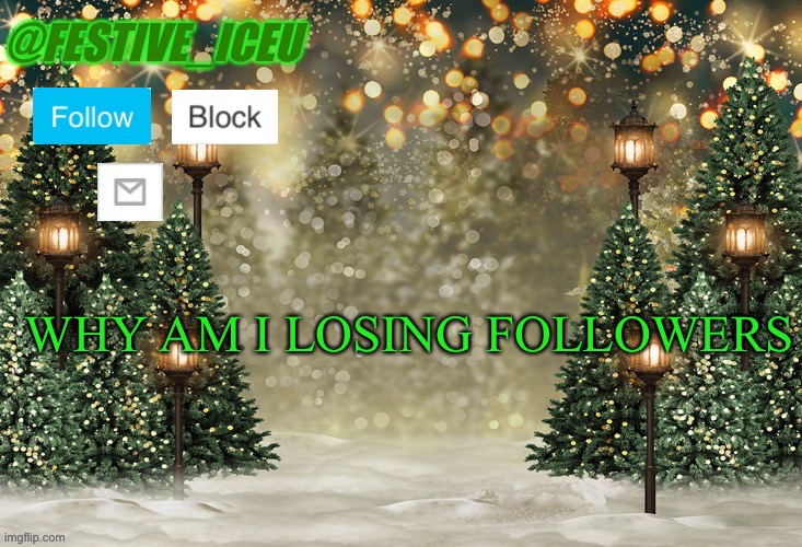 Y tho | WHY AM I LOSING FOLLOWERS | image tagged in iceu/festive_iceu christmas template | made w/ Imgflip meme maker