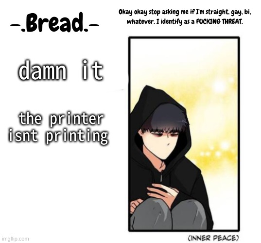 ughhhhhh | damn it; the printer isnt printing | image tagged in breads inner peace temp | made w/ Imgflip meme maker