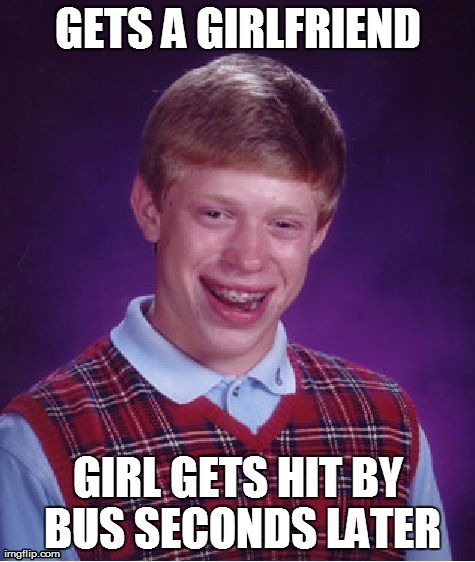Bad Luck Brian Meme | GETS A GIRLFRIEND GIRL GETS HIT BY BUS SECONDS LATER | image tagged in memes,bad luck brian | made w/ Imgflip meme maker