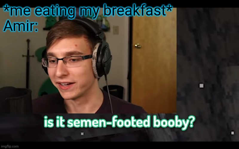 *me eating my breakfast*
Amir: | made w/ Imgflip meme maker