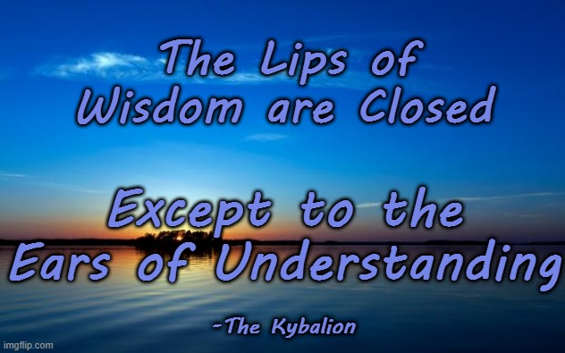 Wisdom | The Lips of Wisdom are Closed; Except to the Ears of Understanding; -The Kybalion | image tagged in inspirational quote,wisdom,words of wisdom | made w/ Imgflip meme maker