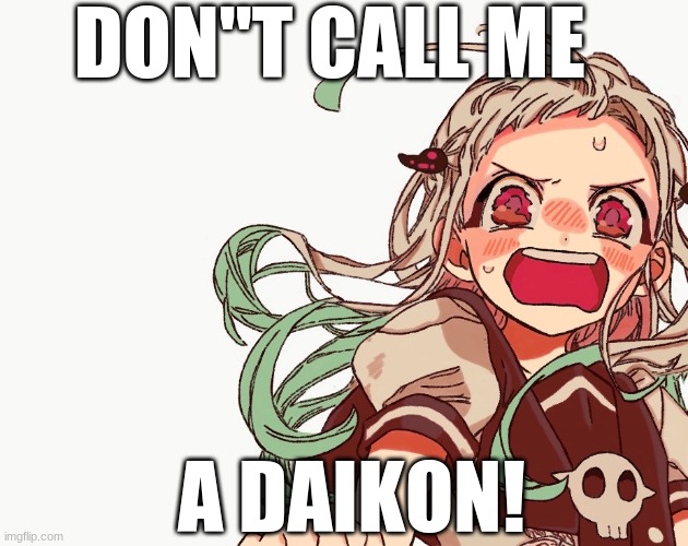 DON'T CALL ME A DAIKON! | DON"T CALL ME; A DAIKON! | image tagged in anime | made w/ Imgflip meme maker