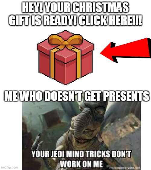 Pain can be helpful sometimes :) |  HEY! YOUR CHRISTMAS GIFT IS READY! CLICK HERE!!! ME WHO DOESN'T GET PRESENTS | image tagged in christmas presents,memes,scam | made w/ Imgflip meme maker