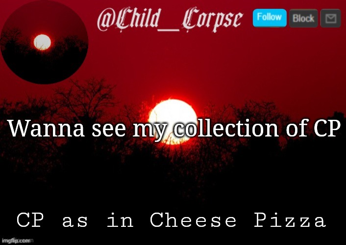 Child_Corpse announcement template | Wanna see my collection of CP; CP as in Cheese Pizza | image tagged in child_corpse announcement template | made w/ Imgflip meme maker