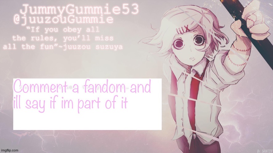 JummyGummie53 Juuzou template! Thx Nez! | Comment a fandom and ill say if im part of it | image tagged in jummygummie53 juuzou template thx nez | made w/ Imgflip meme maker