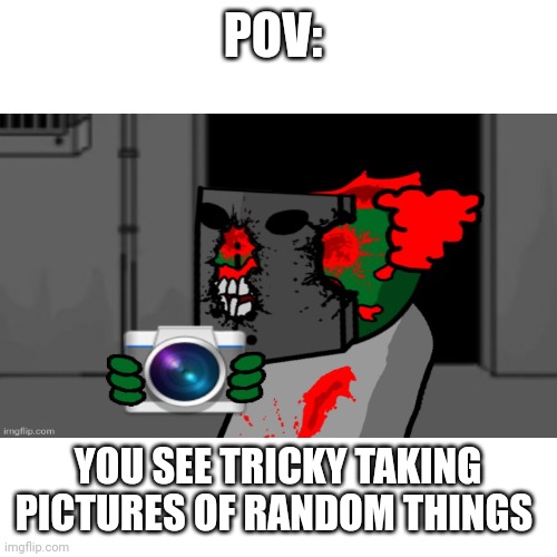 Wrong stream but idc | POV:; YOU SEE TRICKY TAKING PICTURES OF RANDOM THINGS | made w/ Imgflip meme maker