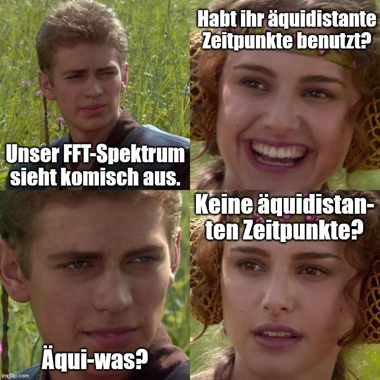 Anakin Padme 4 Panel | Habt ihr äquidistante Zeitpunkte benutzt? Unser FFT-Spektrum sieht komisch aus. Keine äquidistan-
ten Zeitpunkte? Äqui-was? | image tagged in anakin padme 4 panel | made w/ Imgflip meme maker