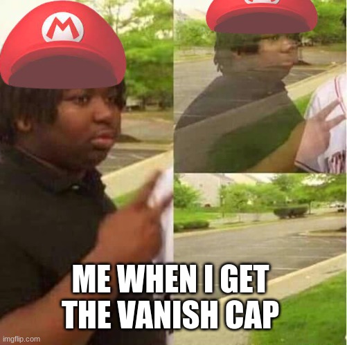 Vanish | ME WHEN I GET THE VANISH CAP | image tagged in disappearing | made w/ Imgflip meme maker