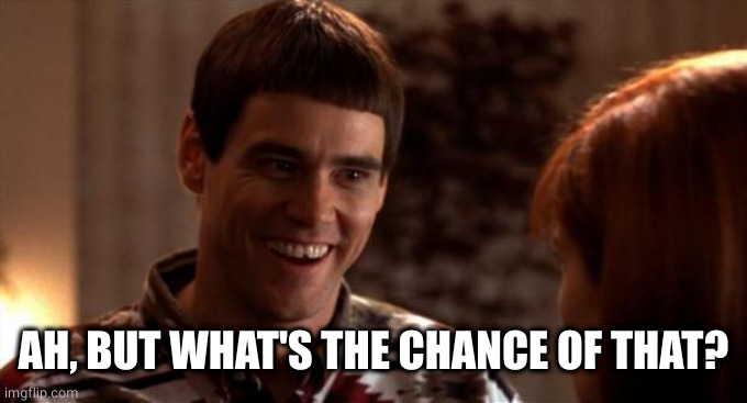 So you're saying there's a chance | AH, BUT WHAT'S THE CHANCE OF THAT? | image tagged in so you're saying there's a chance | made w/ Imgflip meme maker