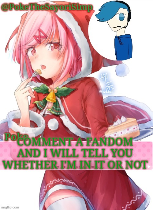 Poke's natsuki christmas template | COMMENT A FANDOM AND I WILL TELL YOU WHETHER I'M IN IT OR NOT | image tagged in poke's natsuki christmas template | made w/ Imgflip meme maker