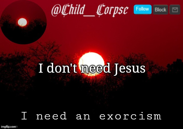 Child_Corpse announcement template | I don't need Jesus; I need an exorcism | image tagged in child_corpse announcement template | made w/ Imgflip meme maker