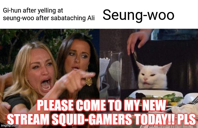 Woman Yelling At Cat | Gi-hun after yelling at seung-woo after sabataching Ali; Seung-woo; PLEASE COME TO MY NEW STREAM SQUID-GAMERS TODAY!! PLS | image tagged in memes,woman yelling at cat | made w/ Imgflip meme maker