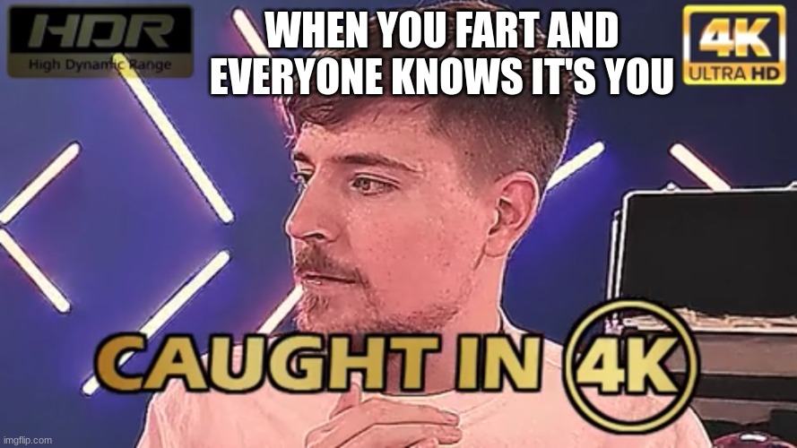 LMAO RELATABLE | WHEN YOU FART AND EVERYONE KNOWS IT'S YOU | image tagged in caught in 4k mrbeast | made w/ Imgflip meme maker