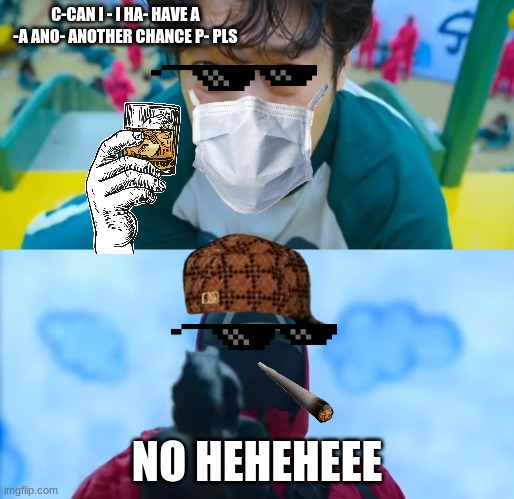 squid game memes | C-CAN I - I HA- HAVE A -A ANO- ANOTHER CHANCE P- PLS; NO HEHEHEEE | image tagged in squid game gun,funny memes | made w/ Imgflip meme maker