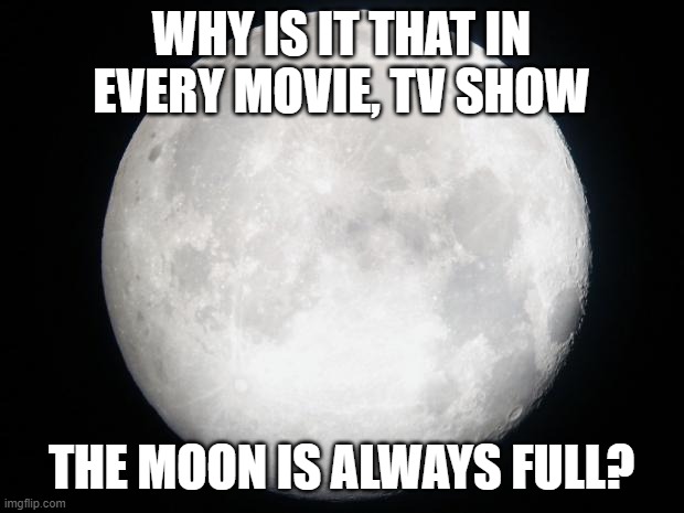 Why is it it's always like this? |  WHY IS IT THAT IN EVERY MOVIE, TV SHOW; THE MOON IS ALWAYS FULL? | image tagged in full moon | made w/ Imgflip meme maker