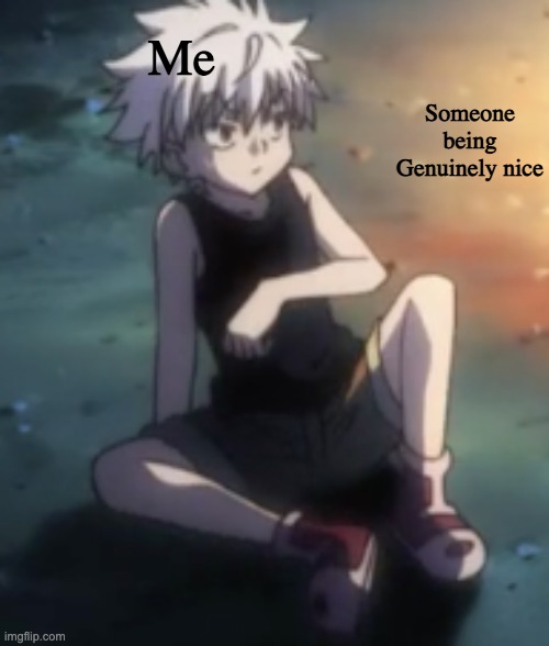 Ew get away from me | Me; Someone being Genuinely nice | image tagged in hunter x hunter | made w/ Imgflip meme maker